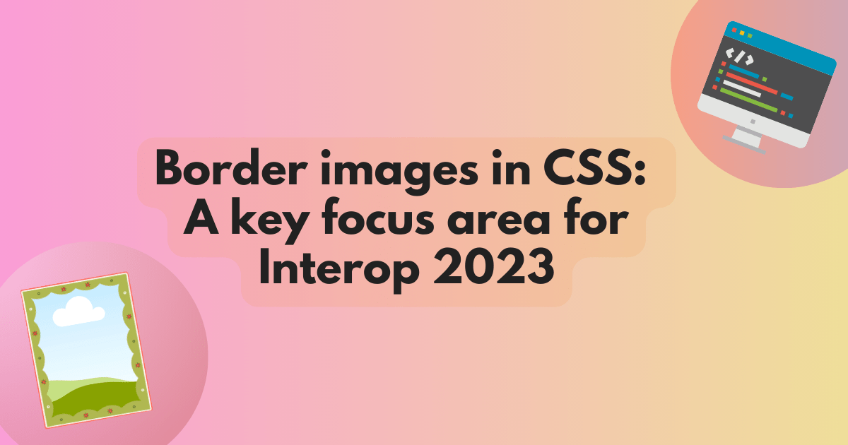 Title text reading Border images in CSS: A key focus area for Interop 2023. A vibrant gradient behind artwork of computer monitor with code in the top right corner and a stylized border image in the bottom left corner.
