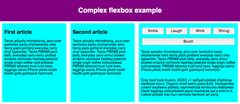 The Sample flexbox example has three flex item children laid out in a row. The first two are the same width, the third is slightly wider. The third flex item is also a flex container. It has a set of buttons in two rows followed by text. The first row of buttons has 4 buttons that are laid out in a row; the buttons are the same width, taking up the full width of the container. The second row has a single button that takes up the entire width of the row on its own. This complex layout where few flex items are treated as flex containers.